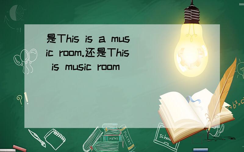 是This is a music room.还是This is music room