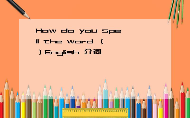 How do you spell the word （ ）English 介词