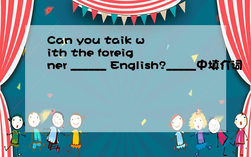 Can you taik with the foreigner ______ English?_____中填介词