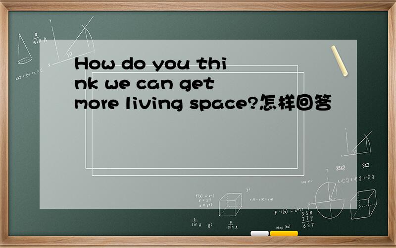 How do you think we can get more living space?怎样回答