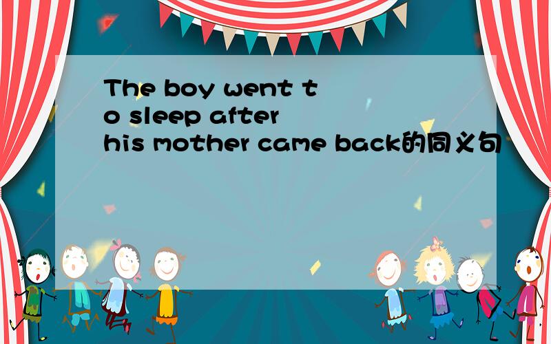 The boy went to sleep after his mother came back的同义句