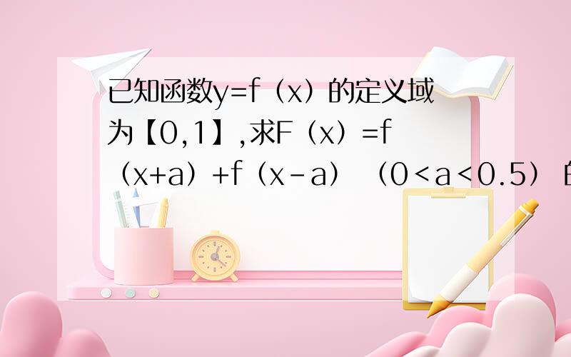 已知函数y=f（x）的定义域为【0,1】,求F（x）=f（x+a）+f（x-a） （0＜a＜0.5） 的定义域