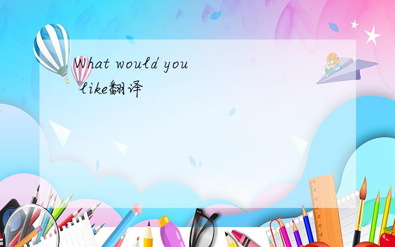 What would you like翻译