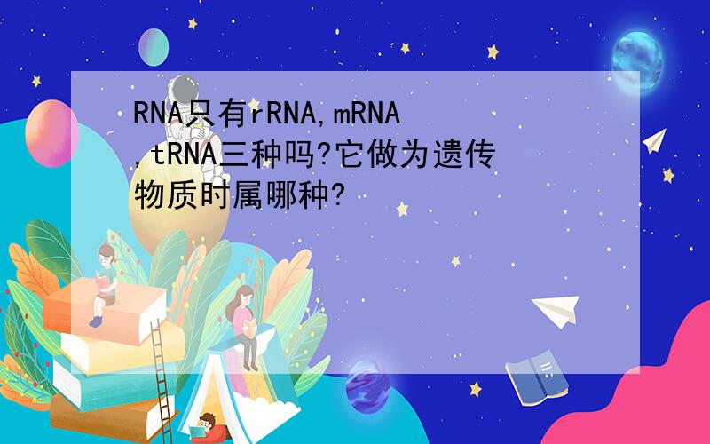 RNA只有rRNA,mRNA,tRNA三种吗?它做为遗传物质时属哪种?