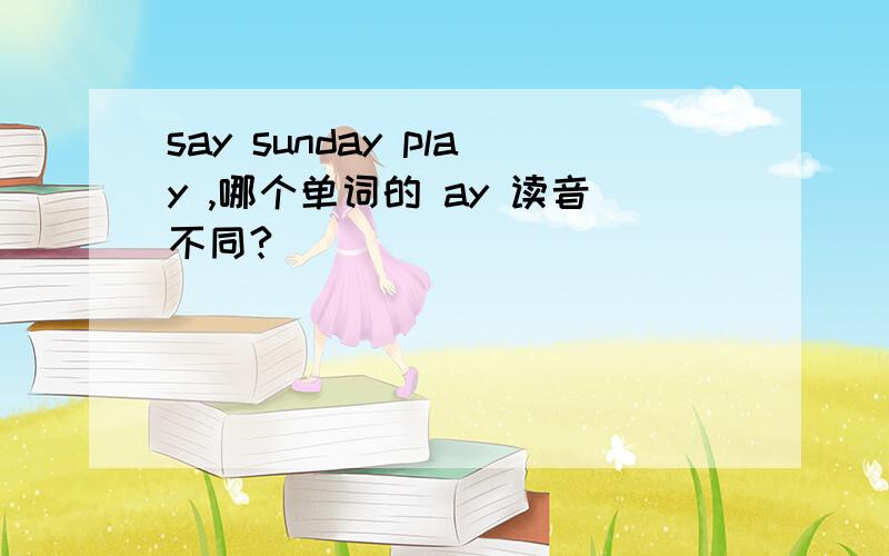 say sunday play ,哪个单词的 ay 读音不同?