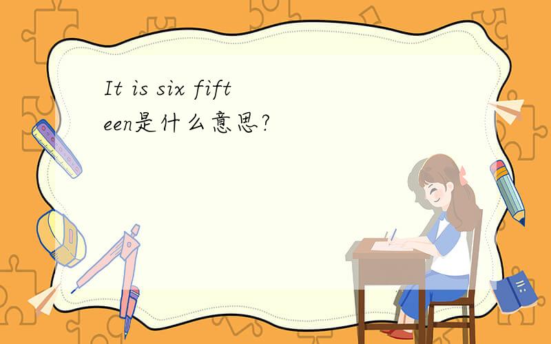 It is six fifteen是什么意思?