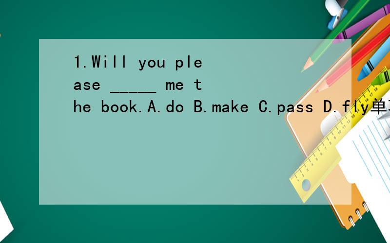 1.Will you please _____ me the book.A.do B.make C.pass D.fly单项选择