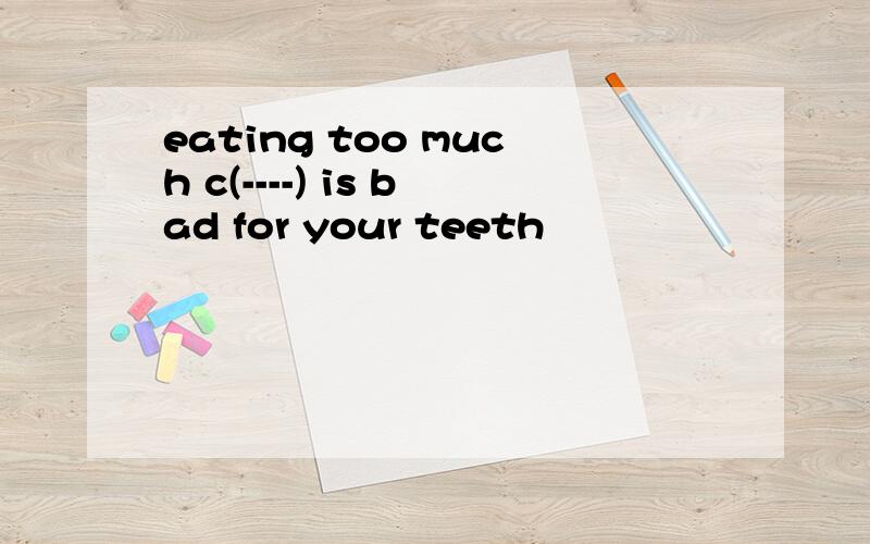 eating too much c(----) is bad for your teeth