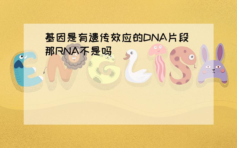 基因是有遗传效应的DNA片段那RNA不是吗