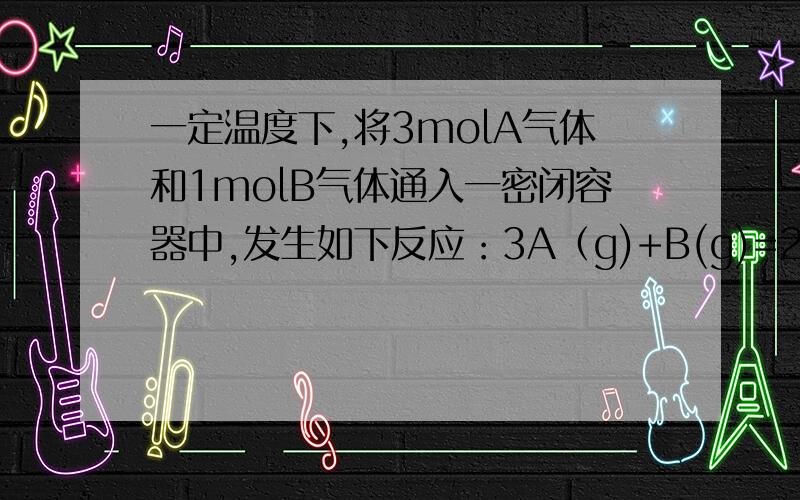 一定温度下,将3molA气体和1molB气体通入一密闭容器中,发生如下反应：3A（g)+B(g)=2C(g).若容器体积固定为2L,反应2min时测得剩余0.6molB,C的浓度为0.4mol/L,则：平衡混合物中,C的体积分数为22%,则B的转
