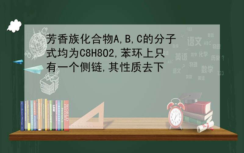芳香族化合物A,B,C的分子式均为C8H8O2,苯环上只有一个侧链,其性质去下