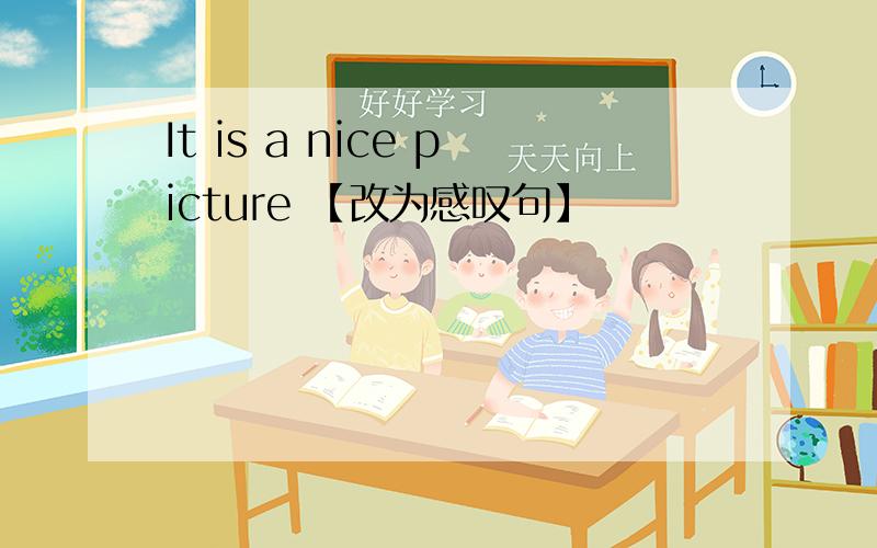 It is a nice picture 【改为感叹句】