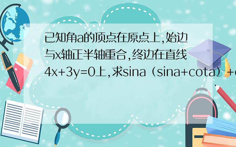 已知角a的顶点在原点上,始边与x轴正半轴重合,终边在直线4x+3y=0上,求sina（sina+cota）+cos^2a的值