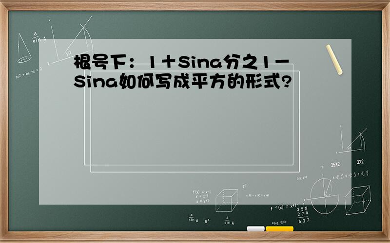 根号下：1＋Sina分之1－Sina如何写成平方的形式?