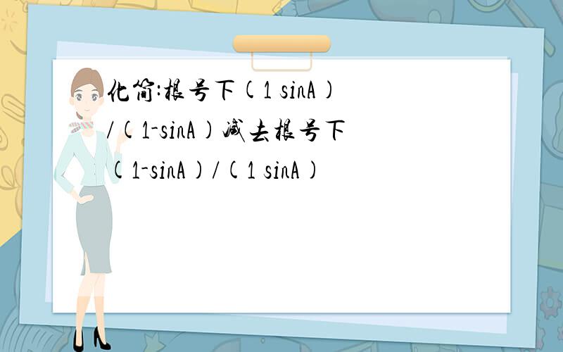 化简:根号下(1 sinA)/(1-sinA)减去根号下(1-sinA)/(1 sinA)