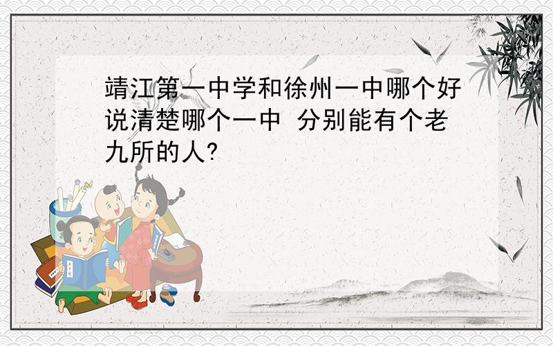 靖江第一中学和徐州一中哪个好说清楚哪个一中 分别能有个老九所的人?