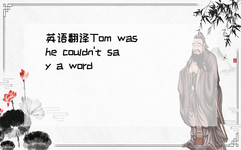 英语翻译Tom was （）he couldn't say a word