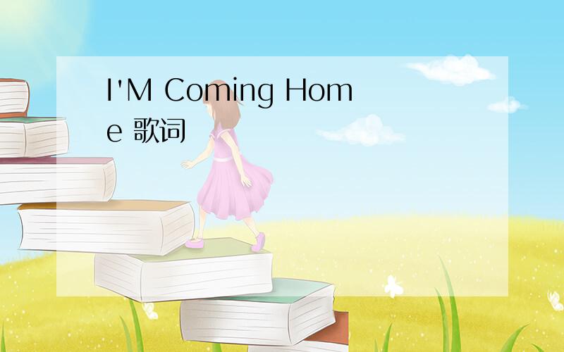 I'M Coming Home 歌词