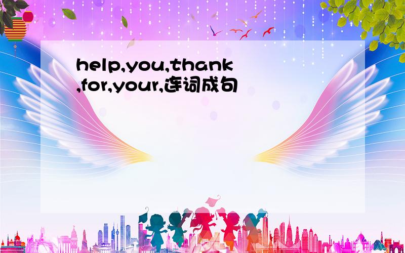 help,you,thank,for,your,连词成句