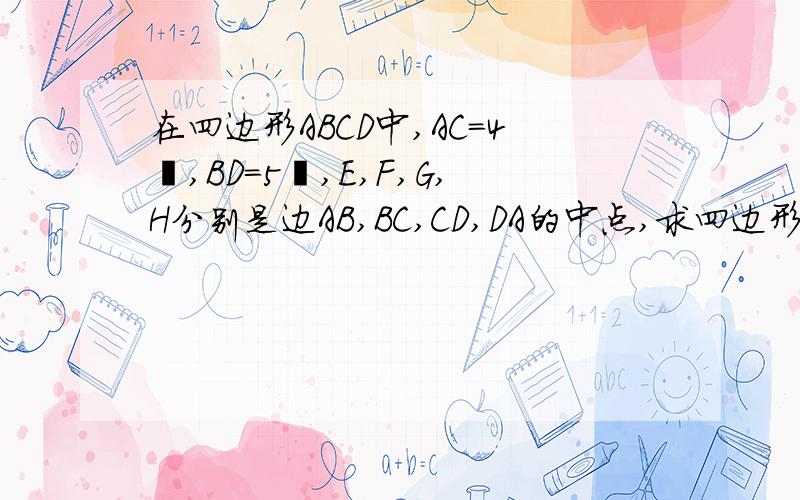 在四边形ABCD中,AC=4㎝,BD=5㎝,E,F,G,H分别是边AB,BC,CD,DA的中点,求四边形EFGH的周长