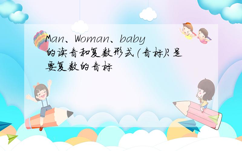 Man、Woman、baby的读音和复数形式（音标）?是要复数的音标