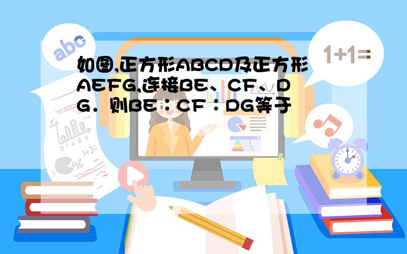 如图,正方形ABCD及正方形AEFG,连接BE、CF、DG．则BE∶CF∶DG等于