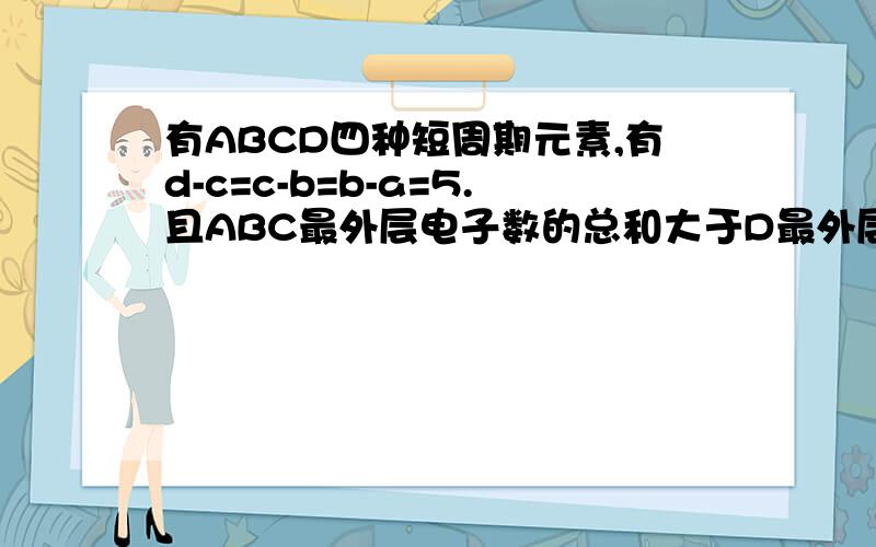 有ABCD四种短周期元素,有d-c=c-b=b-a=5.且ABC最外层电子数的总和大于D最外层电子.求单质C在B中燃烧式