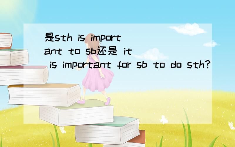 是sth is important to sb还是 it is important for sb to do sth?