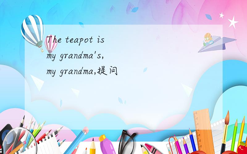 The teapot is my grandma's, my grandma,提问