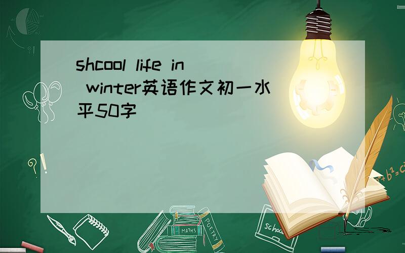 shcool life in winter英语作文初一水平50字