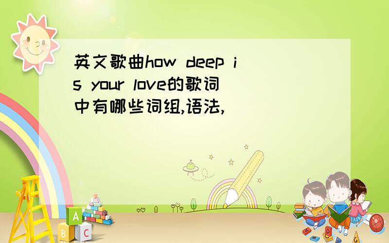 英文歌曲how deep is your love的歌词中有哪些词组,语法,