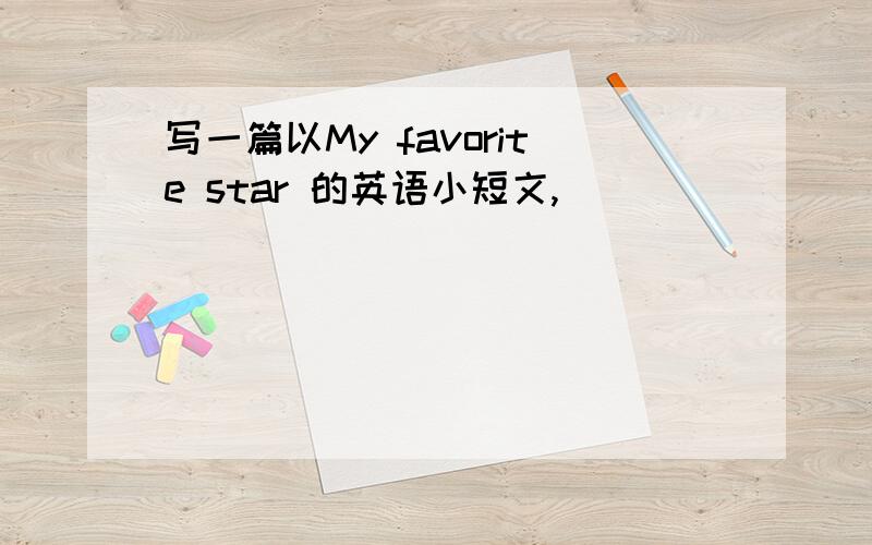 写一篇以My favorite star 的英语小短文,