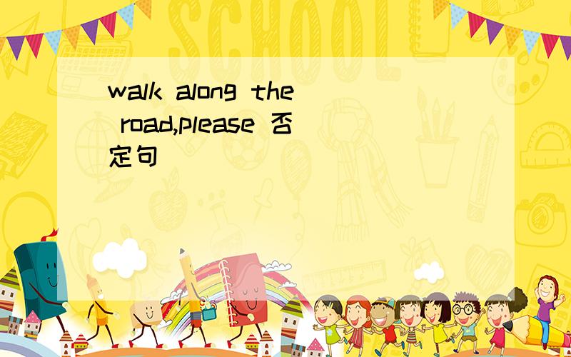 walk along the road,please 否定句