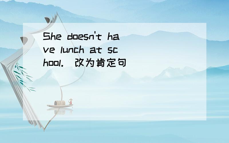 She doesn't have lunch at school.(改为肯定句)