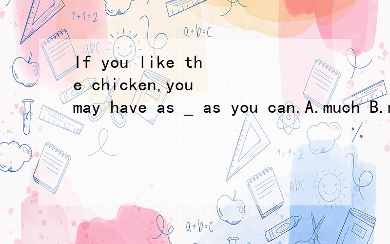 If you like the chicken,you may have as _ as you can.A.much B.many C.more D.