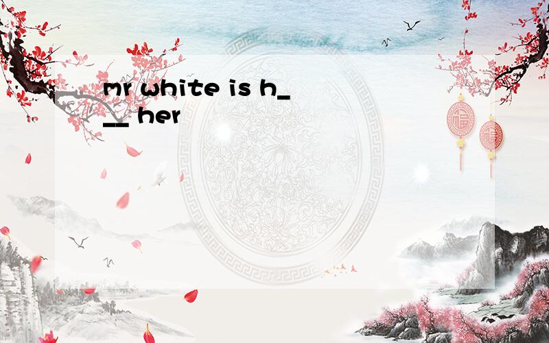 mr white is h___ her