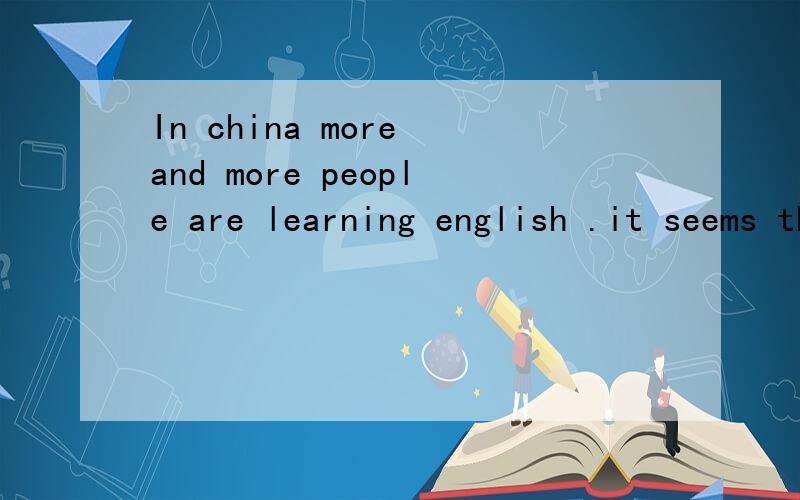 In china more and more people are learning english .it seems that english is __ as chinese.为什么要填not as important,而不填more important?如果这里不用more important，不就翻译不通顺了吗？