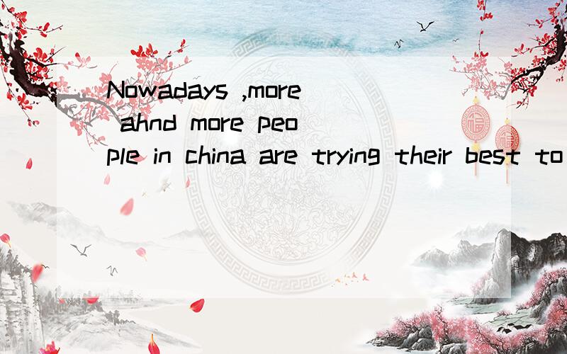 Nowadays ,more ahnd more people in china are trying their best to learn English