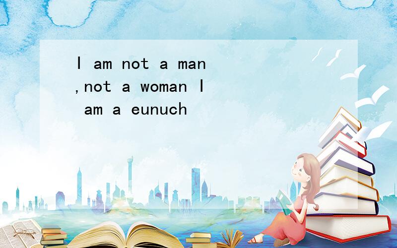 I am not a man,not a woman I am a eunuch