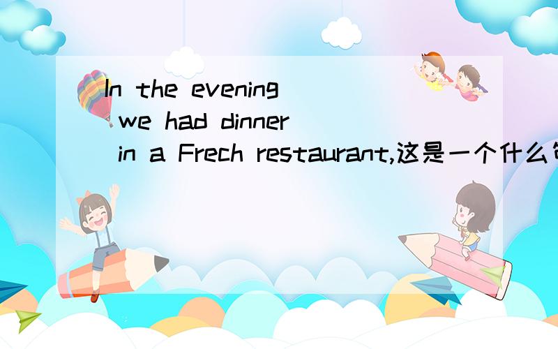 In the evening we had dinner in a Frech restaurant,这是一个什么句,句式,词组,用法,拓展等非常急!半个小时内回答有赏