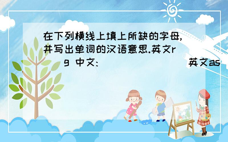 在下列横线上填上所缺的字母,并写出单词的汉语意思.英文r__g 中文:________ 英文as___ 中文：_________