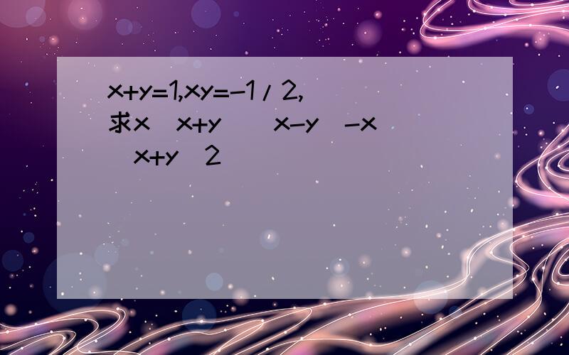 x+y=1,xy=-1/2,求x(x+y)(x-y)-x(x+y)2