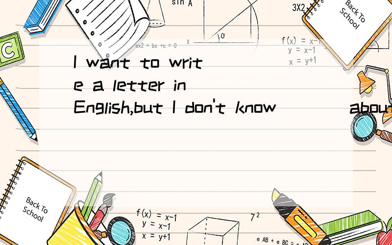 I want to write a letter in English,but I don't know ___ about.A.how to write B.what to write