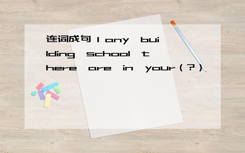 连词成句 1 any,building,school,there,are,in,your（?）
