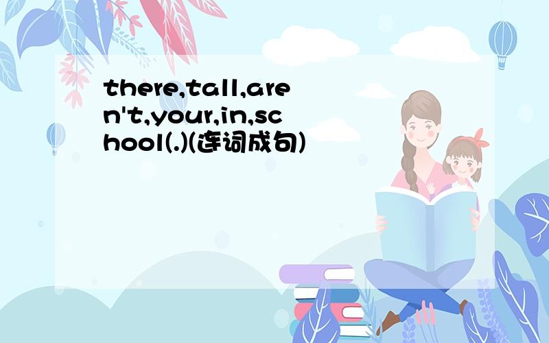 there,tall,aren't,your,in,school(.)(连词成句)