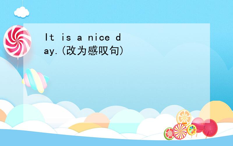 It is a nice day.(改为感叹句)
