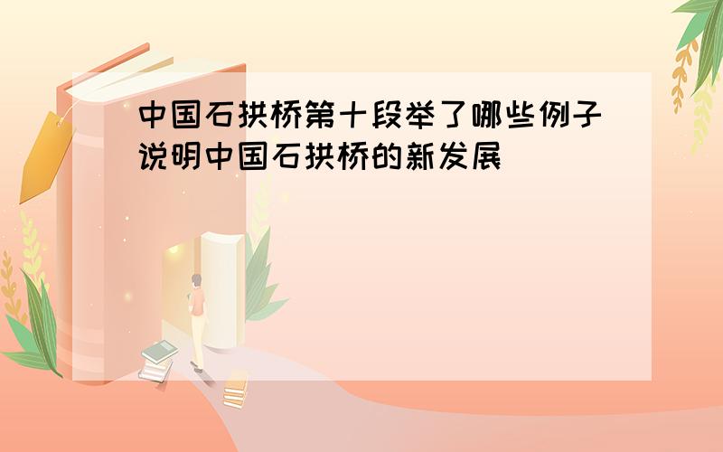 中国石拱桥第十段举了哪些例子说明中国石拱桥的新发展