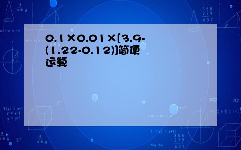 0.1×0.01×[3.9-(1.22-0.12)]简便运算