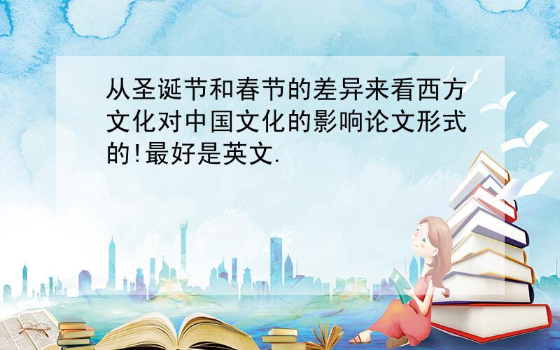 从圣诞节和春节的差异来看西方文化对中国文化的影响论文形式的!最好是英文.