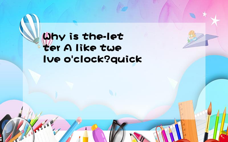 Why is the-letter A like twelve o'clock?quick